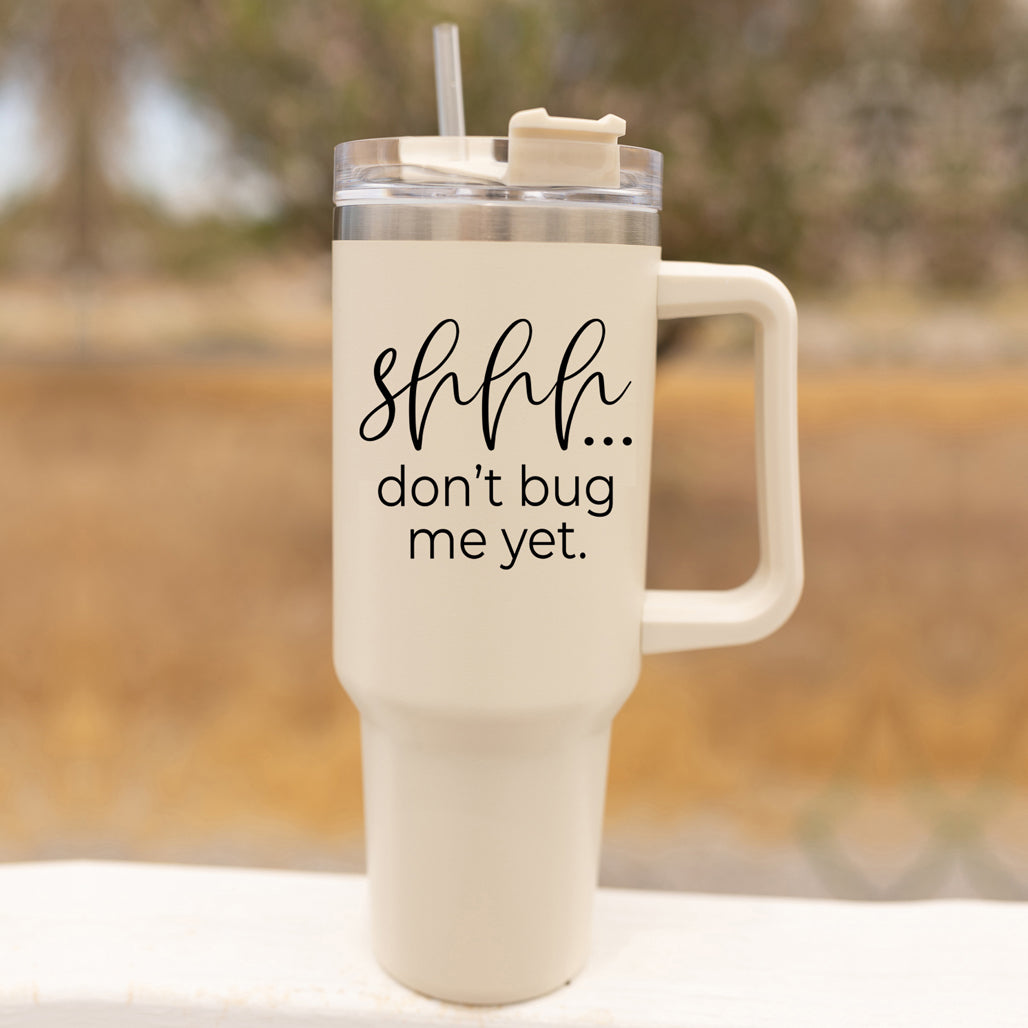 Shhh don't bug me yet, insulated tumbler 40oz with lid, handle and straw